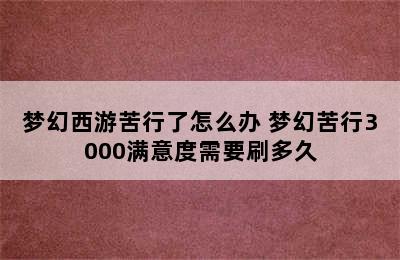 梦幻西游苦行了怎么办 梦幻苦行3000满意度需要刷多久